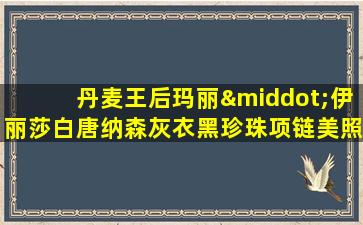 丹麦王后玛丽·伊丽莎白唐纳森灰衣黑珍珠项链美照