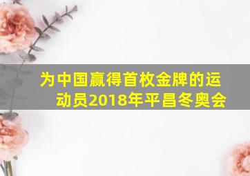 为中国赢得首枚金牌的运动员2018年平昌冬奥会