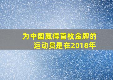 为中国赢得首枚金牌的运动员是在2018年