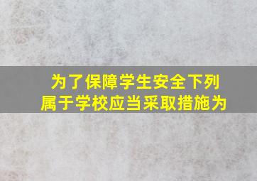 为了保障学生安全下列属于学校应当采取措施为