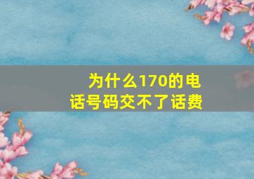 为什么170的电话号码交不了话费