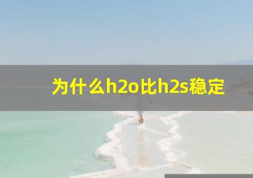 为什么h2o比h2s稳定