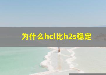 为什么hcl比h2s稳定