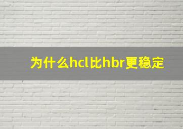 为什么hcl比hbr更稳定