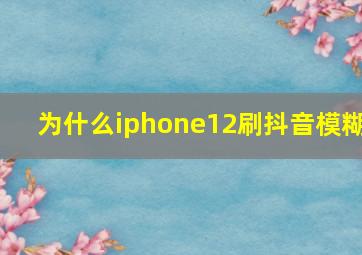 为什么iphone12刷抖音模糊