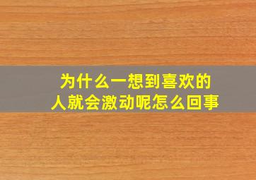 为什么一想到喜欢的人就会激动呢怎么回事