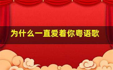 为什么一直爱着你粤语歌