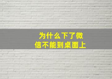 为什么下了微信不能到桌面上