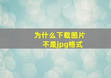 为什么下载图片不是jpg格式