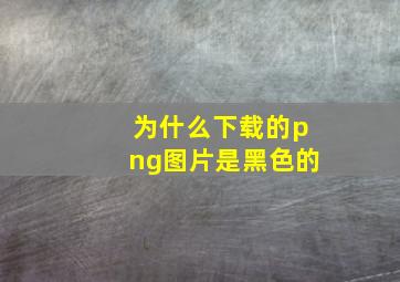 为什么下载的png图片是黑色的