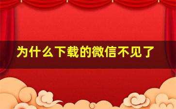 为什么下载的微信不见了