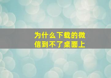 为什么下载的微信到不了桌面上