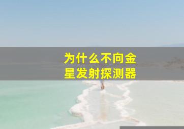 为什么不向金星发射探测器