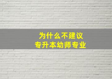 为什么不建议专升本幼师专业