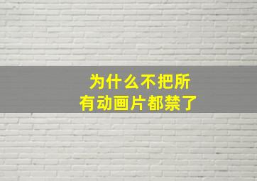 为什么不把所有动画片都禁了