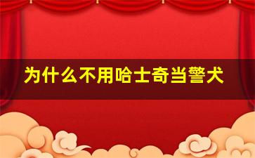 为什么不用哈士奇当警犬