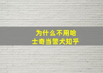 为什么不用哈士奇当警犬知乎