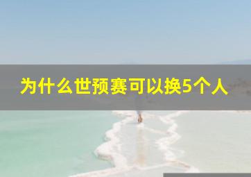 为什么世预赛可以换5个人