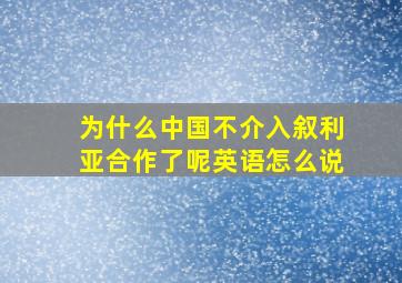 为什么中国不介入叙利亚合作了呢英语怎么说