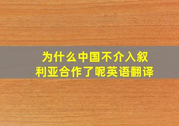 为什么中国不介入叙利亚合作了呢英语翻译