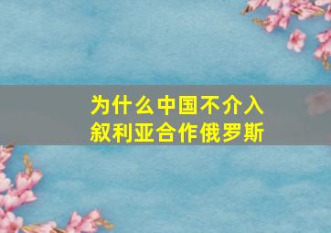 为什么中国不介入叙利亚合作俄罗斯