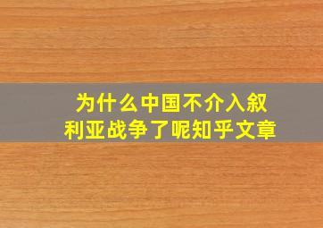 为什么中国不介入叙利亚战争了呢知乎文章