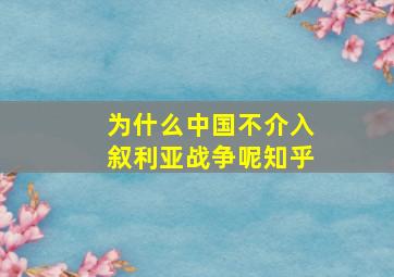 为什么中国不介入叙利亚战争呢知乎