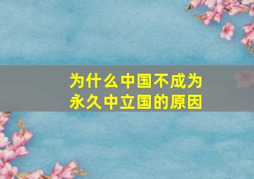 为什么中国不成为永久中立国的原因