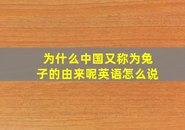 为什么中国又称为兔子的由来呢英语怎么说