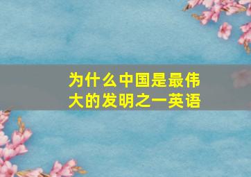 为什么中国是最伟大的发明之一英语