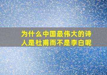 为什么中国最伟大的诗人是杜甫而不是李白呢