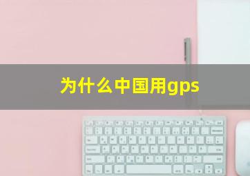 为什么中国用gps