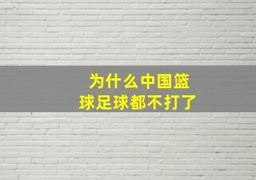 为什么中国篮球足球都不打了