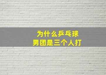 为什么乒乓球男团是三个人打