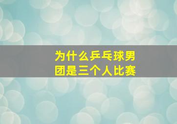 为什么乒乓球男团是三个人比赛