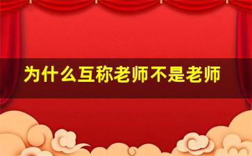 为什么互称老师不是老师