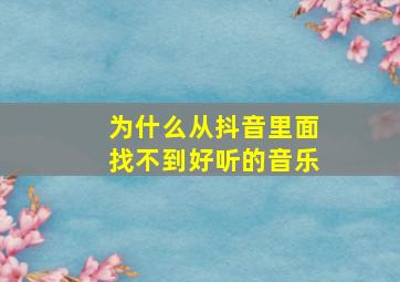 为什么从抖音里面找不到好听的音乐