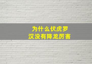 为什么伏虎罗汉没有降龙厉害