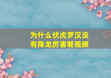 为什么伏虎罗汉没有降龙厉害呢视频