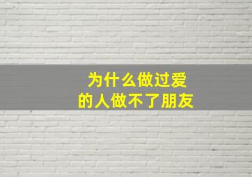 为什么做过爱的人做不了朋友