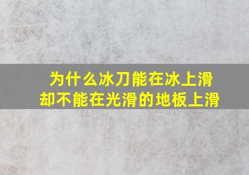 为什么冰刀能在冰上滑却不能在光滑的地板上滑