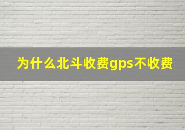 为什么北斗收费gps不收费