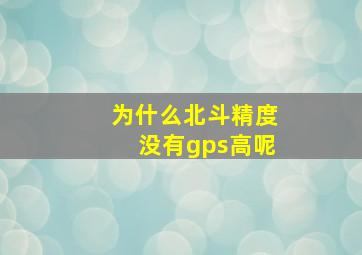 为什么北斗精度没有gps高呢