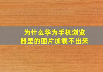 为什么华为手机浏览器里的图片加载不出来