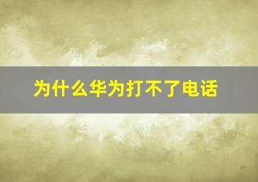 为什么华为打不了电话