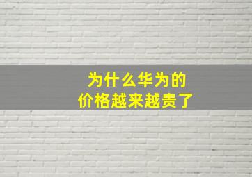 为什么华为的价格越来越贵了