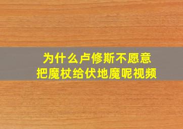 为什么卢修斯不愿意把魔杖给伏地魔呢视频