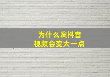 为什么发抖音视频会变大一点