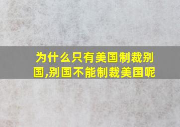 为什么只有美国制裁别国,别国不能制裁美国呢