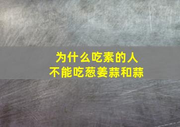 为什么吃素的人不能吃葱姜蒜和蒜